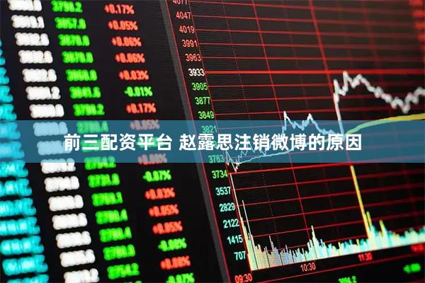前三配资平台 赵露思注销微博的原因