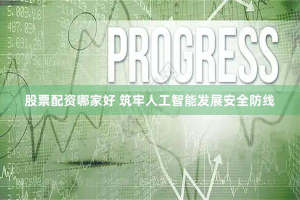 股票配资哪家好 筑牢人工智能发展安全防线