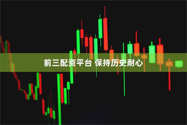 前三配资平台 保持历史耐心