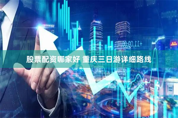 股票配资哪家好 重庆三日游详细路线