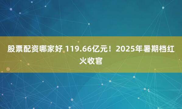 股票配资哪家好 119.66亿元！2025年暑期档红火收官