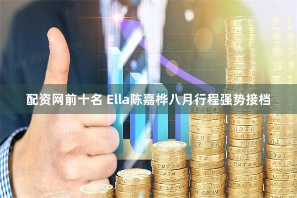 配资网前十名 Ella陈嘉桦八月行程强势接档