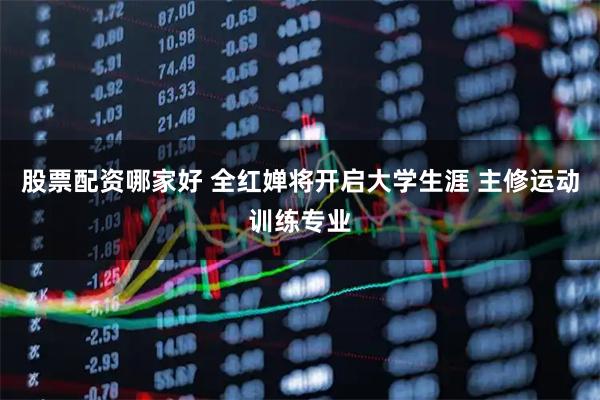 股票配资哪家好 全红婵将开启大学生涯 主修运动训练专业