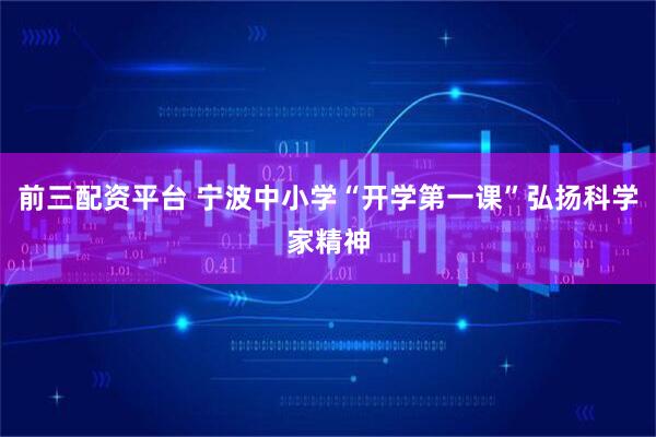 前三配资平台 宁波中小学“开学第一课”弘扬科学家精神