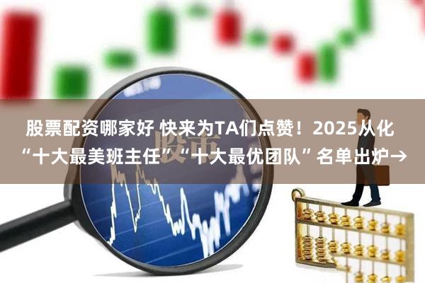 股票配资哪家好 快来为TA们点赞！2025从化 “十大最美班主任”“十大最优团队”名单出炉→