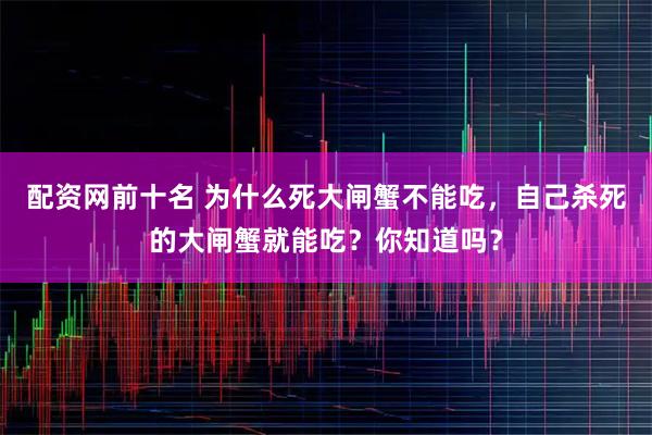 配资网前十名 为什么死大闸蟹不能吃,自己杀死的大闸蟹就能吃?你知道吗?