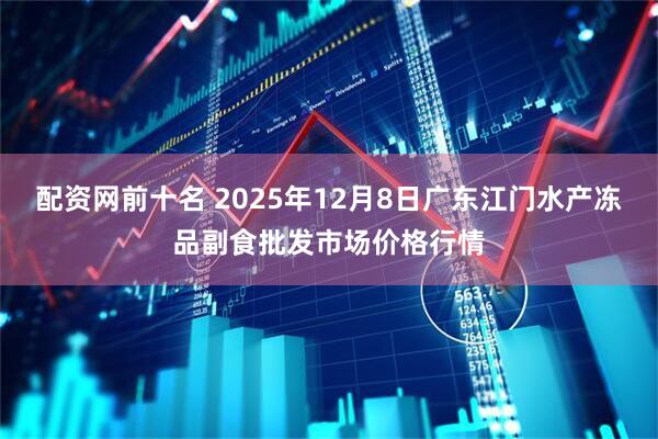 配资网前十名 2025年12月8日广东江门水产冻品副食批发市场价格行情