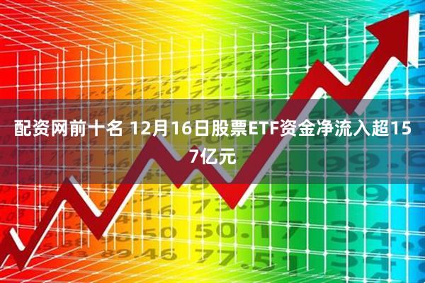 配资网前十名 12月16日股票ETF资金净流入超157亿元