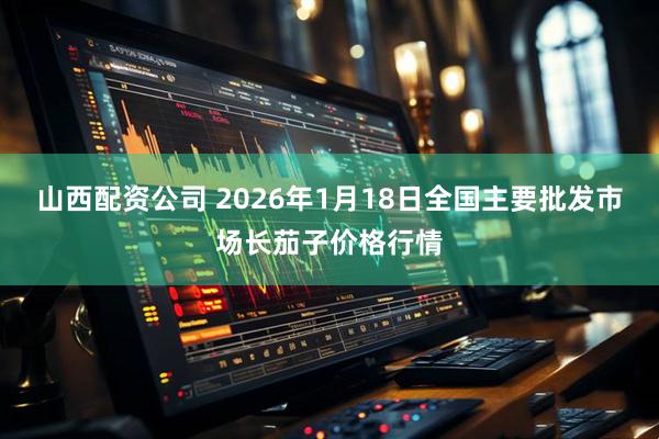 山西配资公司 2026年1月18日全国主要批发市场长茄子价格行情