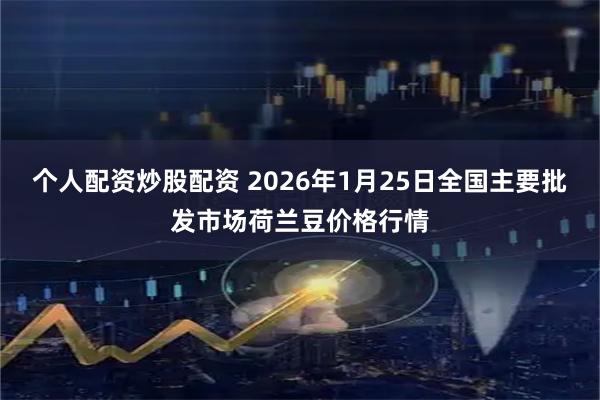 个人配资炒股配资 2026年1月25日全国主要批发市场荷兰豆价格行情