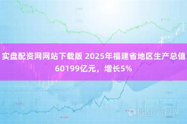 实盘配资网网站下载版 2025年福建省地区生产总值60199亿元，增长5%