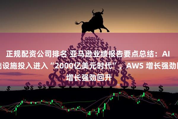 正规配资公司排名 亚马逊业绩报告要点总结：AI 基础设施投入进入“2000亿美元时代”，AWS 增长强劲回升
