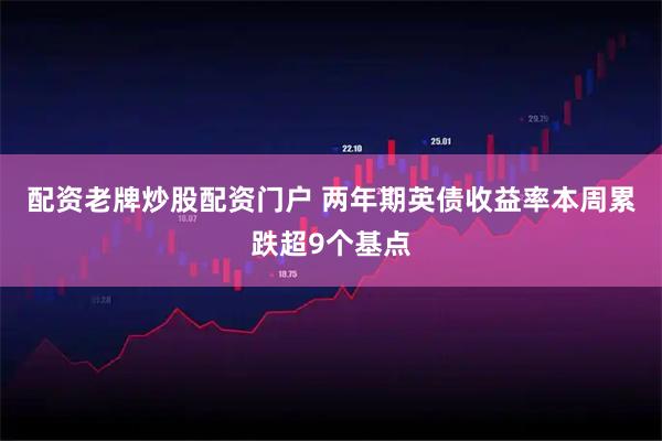 配资老牌炒股配资门户 两年期英债收益率本周累跌超9个基点