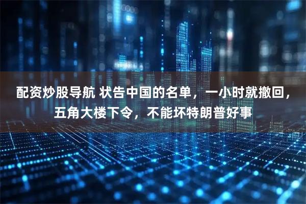 配资炒股导航 状告中国的名单，一小时就撤回，五角大楼下令，不能坏特朗普好事