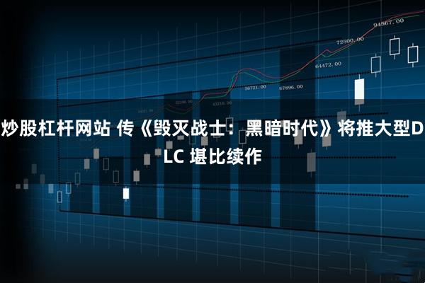 炒股杠杆网站 传《毁灭战士:黑暗时代》将推大型DLC 堪比续作