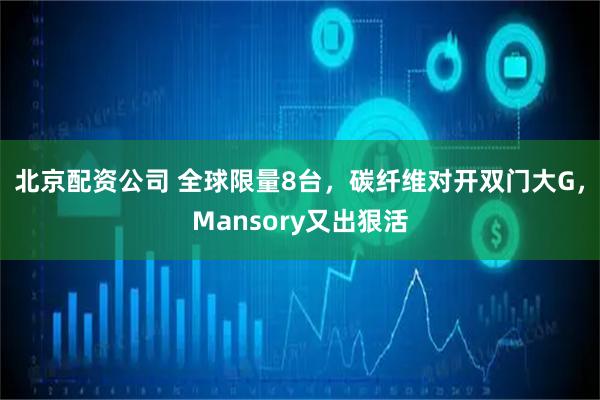 北京配资公司 全球限量8台,碳纤维对开双门大G,Mansory又出狠活