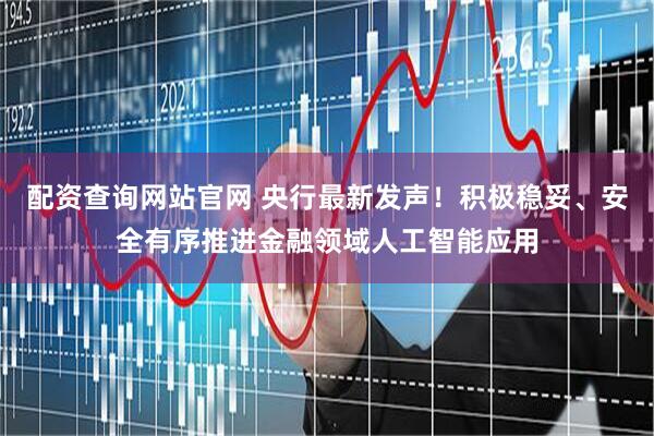 配资查询网站官网 央行最新发声！积极稳妥、安全有序推进金融领域人工智能应用