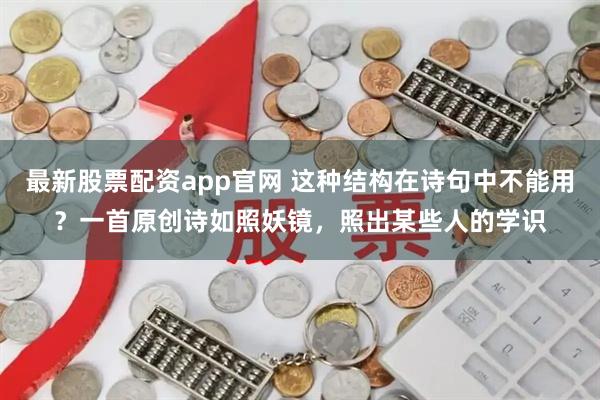 最新股票配资app官网 这种结构在诗句中不能用?一首原创诗如照妖镜,照出某些人的学识