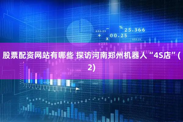 股票配资网站有哪些 探访河南郑州机器人“4S店”(2)