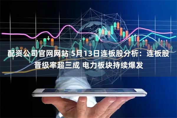 配资公司官网网站 5月13日连板股分析：连板股晋级率超三成 电力板块持续爆发