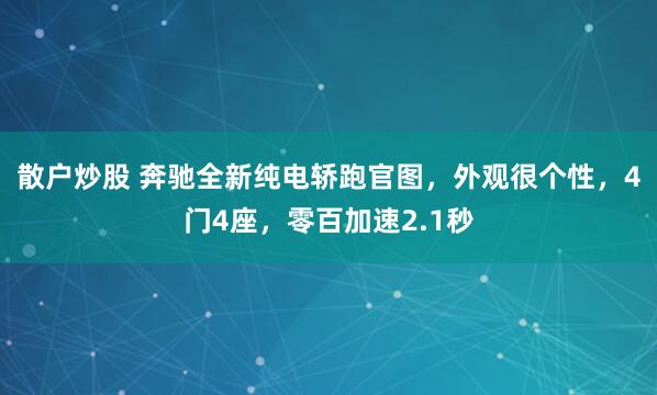 散户炒股 奔驰全新纯电轿跑官图，外观很个性，4门4座，零百加速2.1秒
