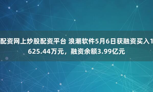 配资网上炒股配资平台 浪潮软件5月6日获融资买入1625.44万元，融资余额3.99亿元