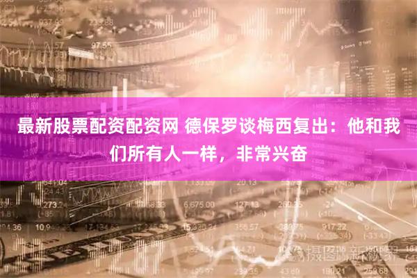 最新股票配资配资网 德保罗谈梅西复出：他和我们所有人一样，非常兴奋