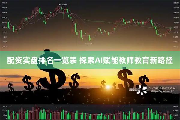配资实盘排名一览表 探索AI赋能教师教育新路径